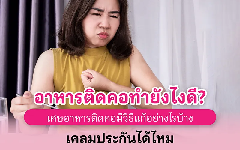อาหารติดคอทำยังไงดี เศษอาหารติดคอมีวิธีแก้อย่างไรบ้าง เคลมประกันได้ไหม 02